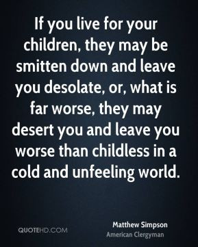 ... you and leave you worse than childless in a cold and unfeeling world