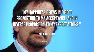 My happiness grows in direct proportion to my acceptance, and in ...