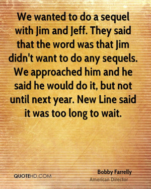 We wanted to do a sequel with Jim and Jeff. They said that the word ...
