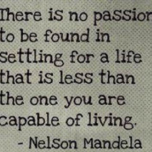 ... that is less than the one you are capable of living. Nelson Mandela