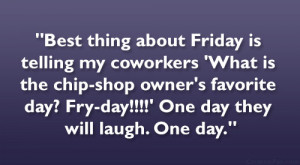 ... favorite day? Fry-day!!!!’ One day they will laugh. One day