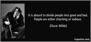 It is absurd to divide people into good and bad. People are either ...