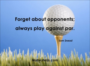 opponents; always play against par. - Sam Snead - Motivational Quotes ...