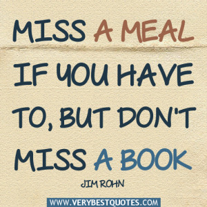 ... quotes, book quotes, Miss a meal if you have to, but don't miss a book