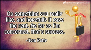 ... it pays the rent. As far as I’m concerned, that’s success