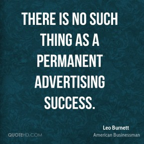 ... is no such thing as a permanent advertising success. - Leo Burnett