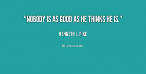 kenneth l pike quotes nobody is as good as he thinks he is kenneth l ...