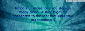 Be careful whose toes you step on today because they might be ...