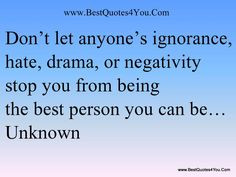 ... Don’t let anyone’s ignorance, hate, drama, or negativity stop you