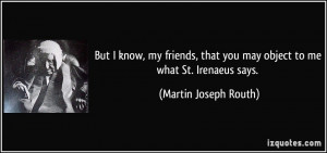 ... you may object to me what St. Irenaeus says. - Martin Joseph Routh