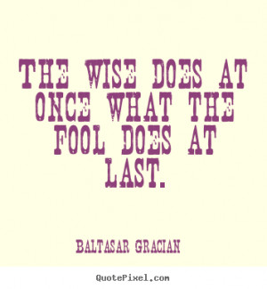 Quotes about motivational - The wise does at once what the fool does ...