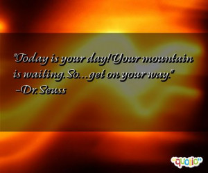 Today is your day! Your mountain is waiting . So. . . get on your way.