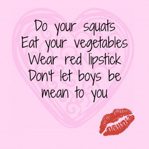Do your squats, eat your vegetables, wear red lipstick, don't let boys ...