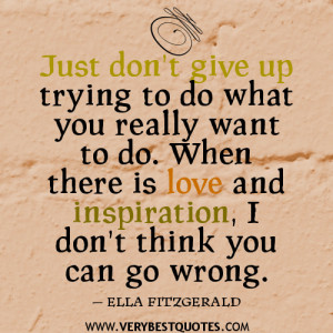 Just don’t give up trying to do what you really want to do. When ...