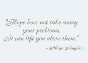 hope does not take away your problems, it can lift you above them