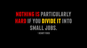 Nothing is particularly hard if you divide it into small jobs. - Henry ...