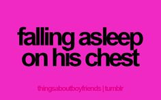 best feeling is falling asleep on your chest and waking up next to you ...