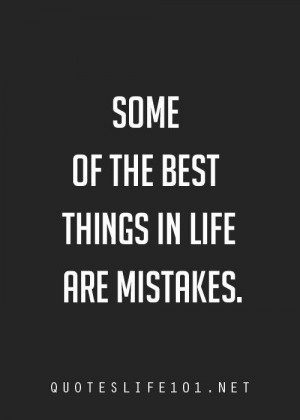 Some of the best things in life are mistakes life quote
