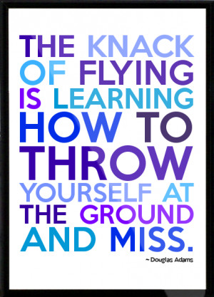 The knack of flying is learning how to throw yourself at the ground ...