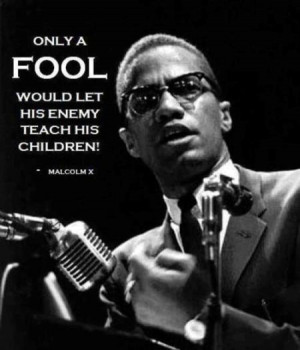 Only a fool would let his enemy teach his children!