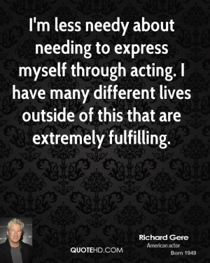 less needy about needing to express myself through acting. I have ...