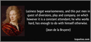 Laziness begat wearisomeness, and this put men in quest of diversions ...