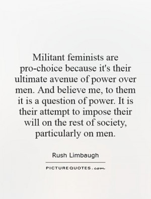 Militant feminists are pro-choice because it's their ultimate avenue ...