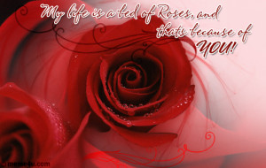 My life is a bed of roses because of you!
