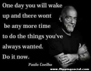 One day you will wake up and there wont be any more time to do the ...