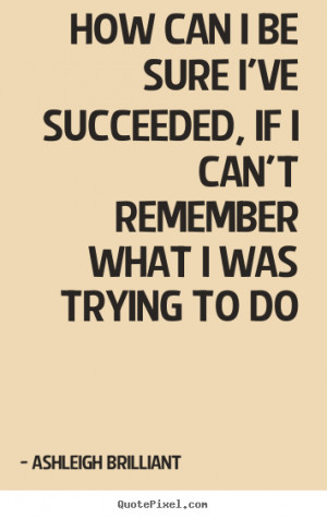 Quotes about success - How can i be sure i've succeeded, if i can't ...