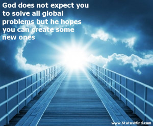 God Does Not Expect You To Solve All Global Problems But He Hopes