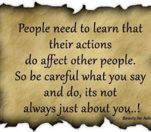 People Need To Learn That Their Actions Do Affect Other People. so be ...