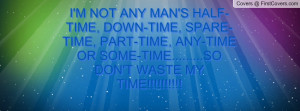 NOT ANY MAN'S HALF-TIME, DOWN-TIME, SPARE-TIME, PART-TIME, ANY ...