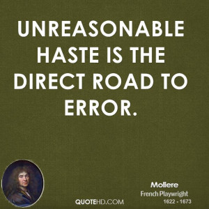 Unreasonable haste is the direct road to error.