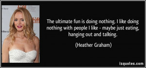 The ultimate fun is doing nothing. I like doing nothing with people I ...