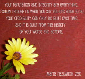 Your reputation and integrity are everything. Follow through on what ...