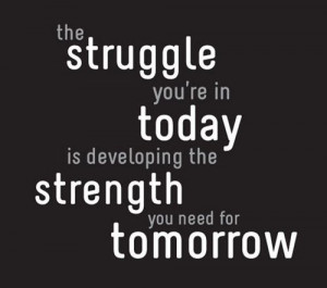 The struggle you are in today is developing the strength you need for ...