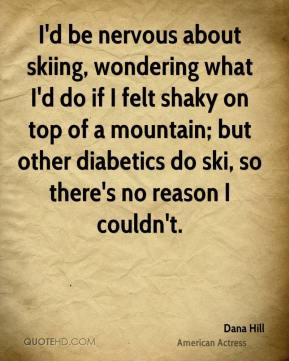 Dana Hill - I'd be nervous about skiing, wondering what I'd do if I ...