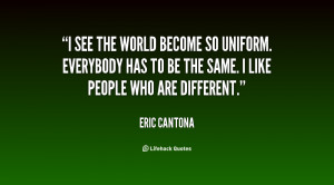 see the world become so uniform. Everybody has to be the same. I ...