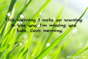 ... morning-i-woke-up-wanting-to-kiss-you-im-missing-you-babe-good-morning
