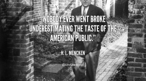 ... ever went broke underestimating the taste of the American public