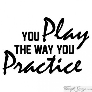 Image detail for -You play the way you practice | Vinyl Wall Quote