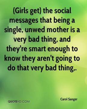 Girls get) the social messages that being a single, unwed mother is a ...