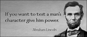 ... character, give him power. - Abraham Lincoln (16th US president, 1809