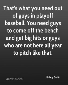 guys in playoff baseball. You need guys to come off the bench and get ...
