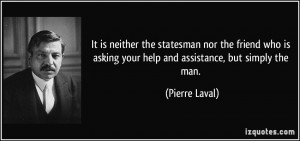 ... is asking your help and assistance, but simply the man. - Pierre Laval