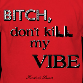 Design ~ KENDRICK LAMAR - BITCH DON'T KILL MY VIBE