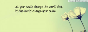 let your smile change the world don't let the world change your smile ...