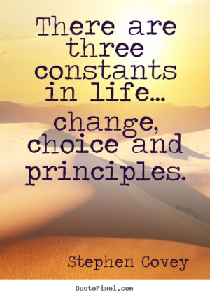 ... are three constants in life... change, choice and principles