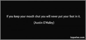 If you keep your mouth shut you will never put your foot in it ...